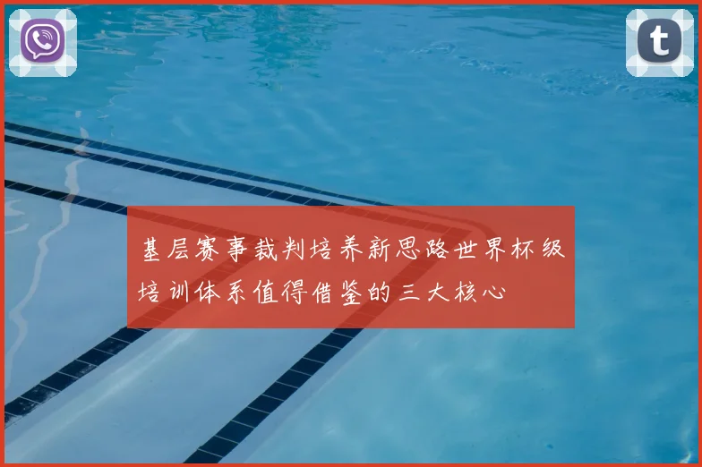 基层赛事裁判培养新思路世界杯级培训体系值得借鉴的三大核心