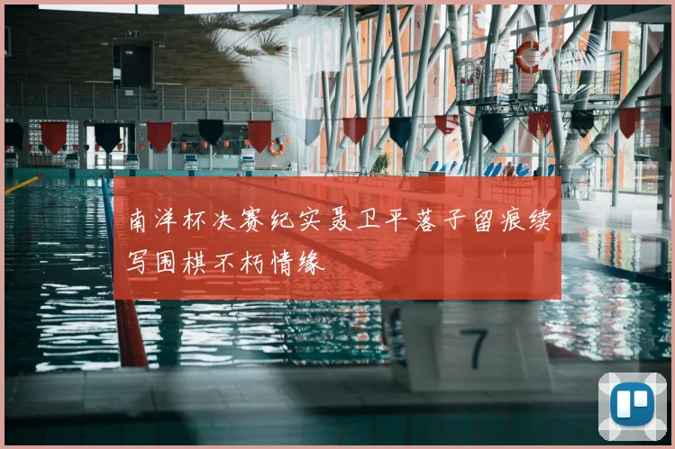 南洋杯决赛纪实聂卫平落子留痕续写围棋不朽情缘