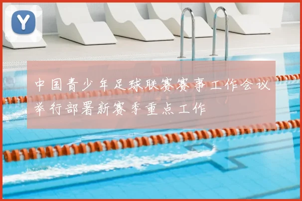 中国青少年足球联赛赛事工作会议举行部署新赛季重点工作