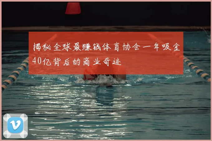 揭秘全球最赚钱体育协会一年吸金40亿背后的商业奇迹
